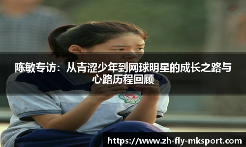 陈敏专访：从青涩少年到网球明星的成长之路与心路历程回顾