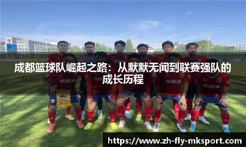 成都篮球队崛起之路：从默默无闻到联赛强队的成长历程