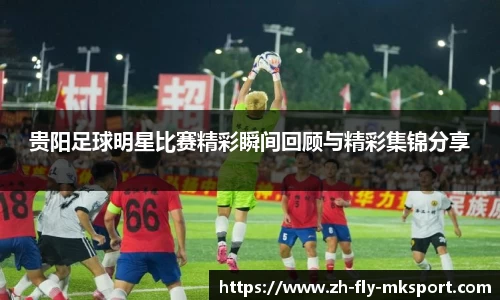 贵阳足球明星比赛精彩瞬间回顾与精彩集锦分享
